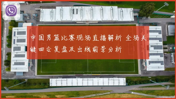 中国男篮比赛现场直播解析 全场关键回合复盘及出线前景分析