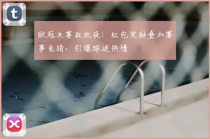 欧冠决赛狂欢夜：红包奖励叠加赛事竞猜，引爆球迷热情