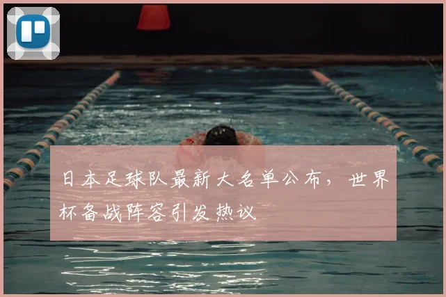 日本足球队最新大名单公布，世界杯备战阵容引发热议