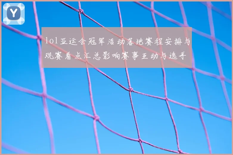 lol亚运会冠军活动落地赛程安排与观赛看点汇总影响赛事互动与选手表现