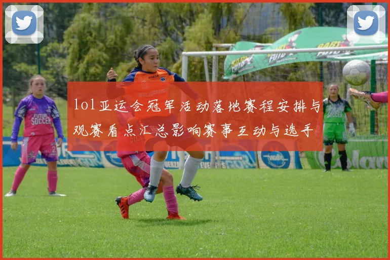 lol亚运会冠军活动落地赛程安排与观赛看点汇总影响赛事互动与选手表现