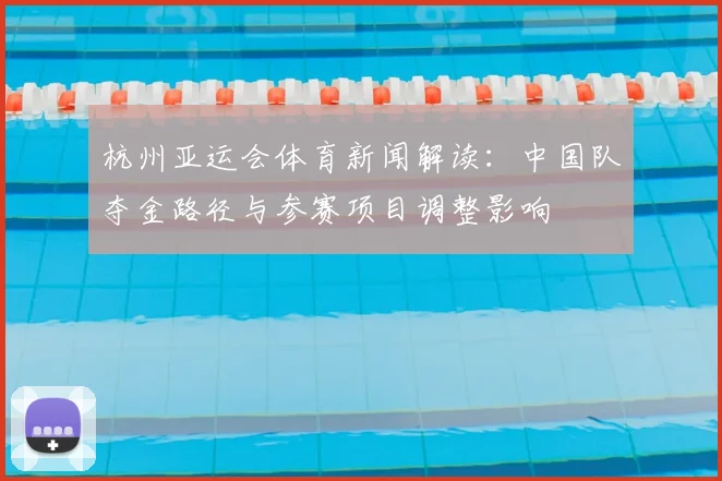 杭州亚运会体育新闻解读：中国队夺金路径与参赛项目调整影响