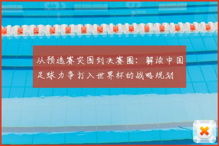 从预选赛突围到决赛圈：解读中国足球力争打入世界杯的战略规划