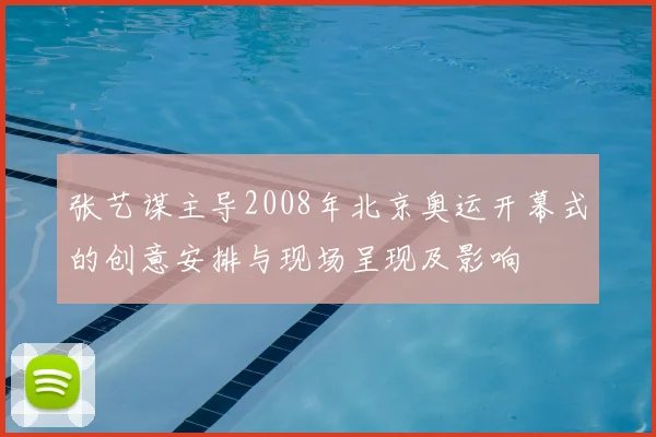 张艺谋主导2008年北京奥运开幕式的创意安排与现场呈现及影响
