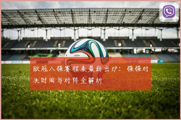 欧冠八强赛程表最新出炉：强强对决时间与对阵全解析