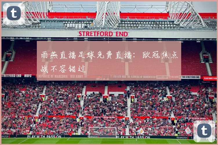 雨燕直播足球免费直播：欧冠焦点战不容错过
