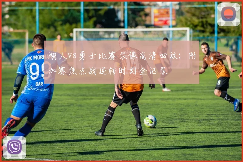 湖人vs勇士比赛录像高清回放：附加赛焦点战逆转时刻全记录